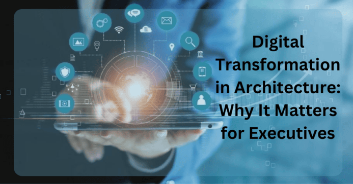 digital transformation in architecture why it matters for executives